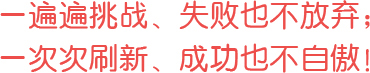 一遍遍挑戰(zhàn)、失敗也不放棄；一次次刷新、成功也不自傲！
